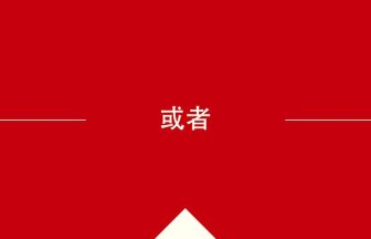 中国語や中文での或者の意味・使い方・発音［中国語］