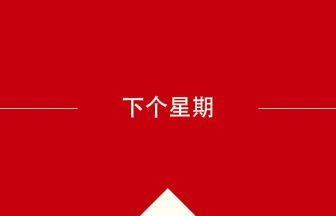 中国語や中文での下个星期の意味・使い方・発音［中国語］