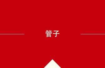 中国語や中文での管子の意味・使い方・発音［中国語］