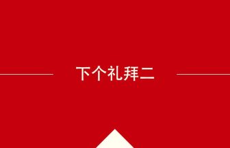 中国語や中文での下个礼拜二の意味・使い方・発音［中国語］