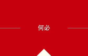 中国語や中文での何必の意味・使い方・発音［中国語］