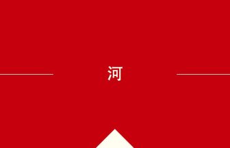 中国語や中文での河の意味・使い方・発音［中国語］