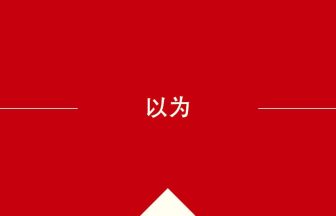 中国語や中文での以为の意味・使い方・発音［中国語］