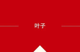 中国語や中文での叶子の意味・使い方・発音［中国語］