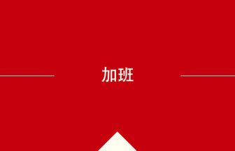 中国語や中文での加班の意味・使い方・発音［中国語］