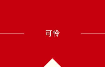 中国語や中文での可怜の意味・使い方・発音［中国語］