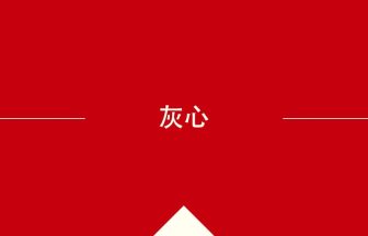 中国語や中文での灰心の意味・使い方・発音［中国語］