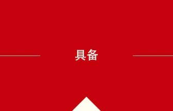 中国語や中文での具备の意味・使い方・発音［中国語］