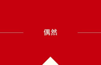 中国語や中文での偶然の意味・使い方・発音［中国語］