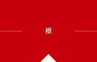 中国語や中文での根の意味・使い方・発音［中国語］