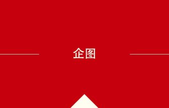 中国語や中文での企图の意味・使い方・発音［中国語］