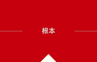 中国語や中文での根本の意味・使い方・発音［中国語］