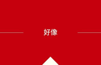 好像 の中国語の意味や使い方