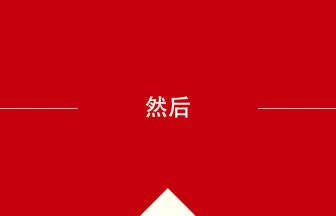 中国語や中文での然后の意味・使い方