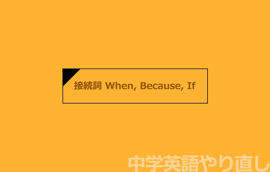 中学英語やり直し［接続詞 When, Because, If］